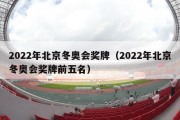 2022年北京冬奥会奖牌（2022年北京冬奥会奖牌前五名）
