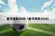 皇马球员2020（皇马球员2024）