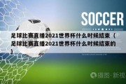 足球比赛直播2021世界杯什么时候结束（足球比赛直播2021世界杯什么时候结束的）